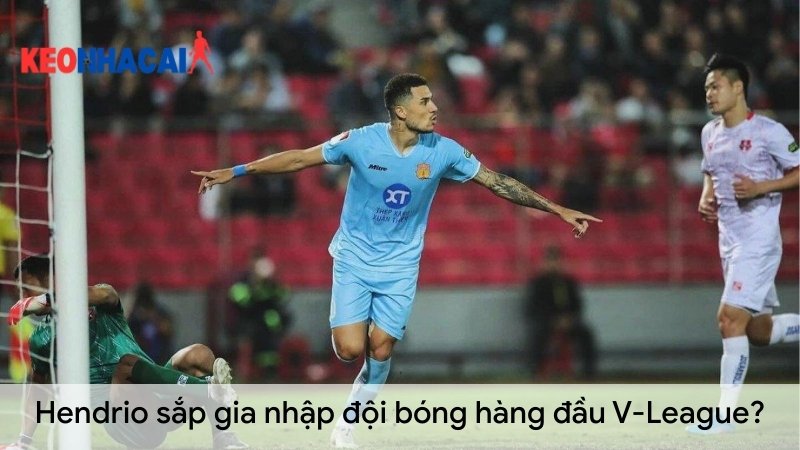Hendrio sắp gia nhập đội bóng hàng đầu V League Hendrio-sap-gia-nhap-doi-bong-hang-dau-V-League